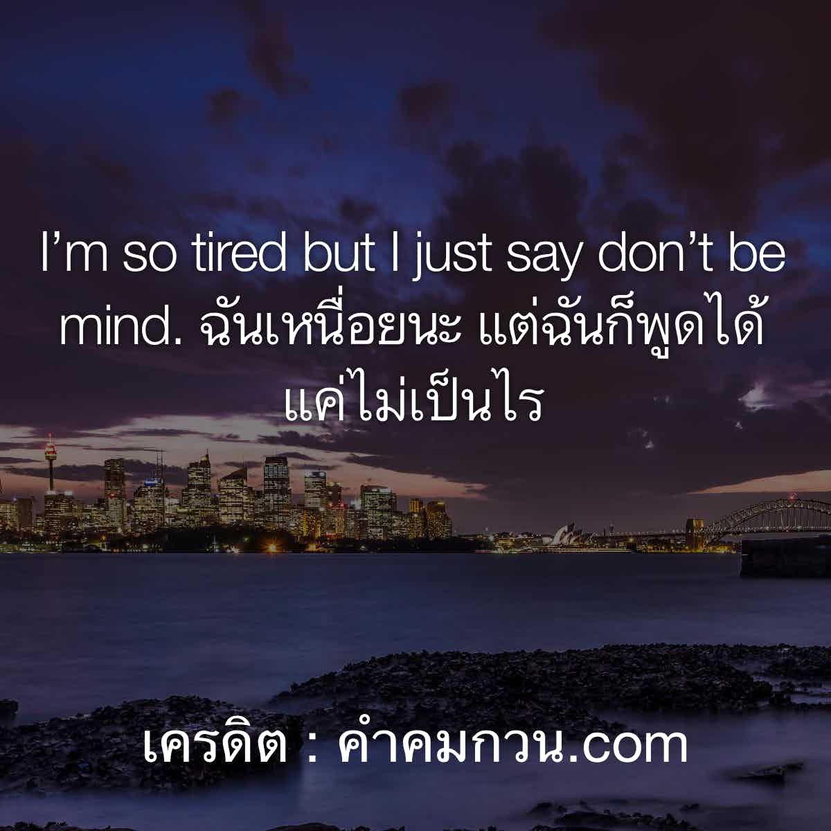 คำคมI'M So Tired But I Just Say Don'T Be Mind. ฉันเหนื่อยนะ  แต่ฉันก็พูดได้แค่ไม่เป็นไร – คําคม